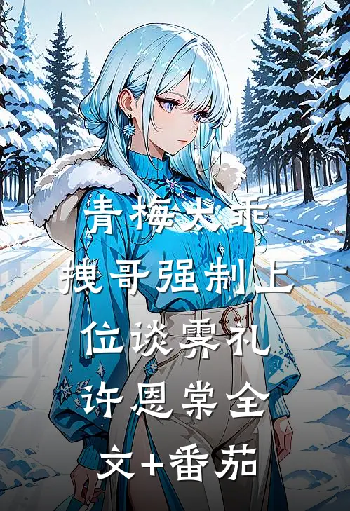 青梅太乖，拽哥强制上位谈霁礼许恩棠全文+番茄