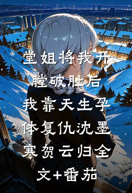 堂姐将我开膛破肚后，我靠天生孕体复仇沈墨寒贺云归全文+番茄