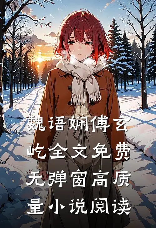 魏语娴傅玄屹全文免费无弹窗高质量小说阅读