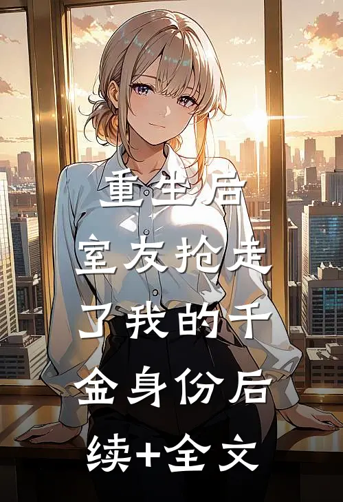 重生后，室友抢走了我的千金身份后续+全文