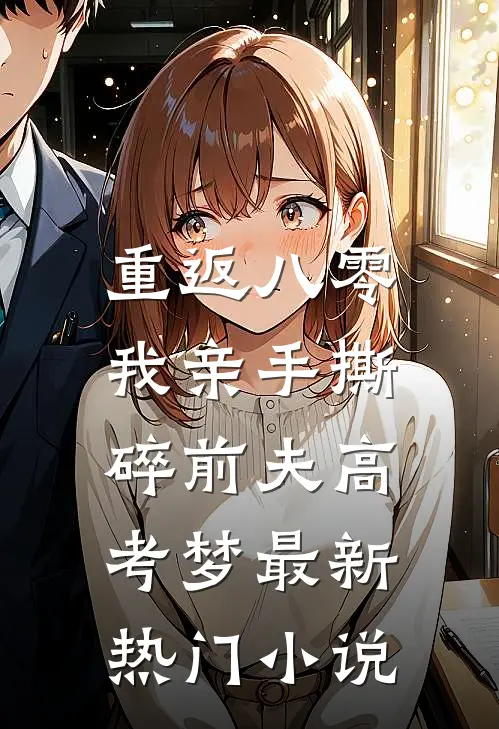 重返八零，我亲手撕碎前夫高考梦最新热门小说