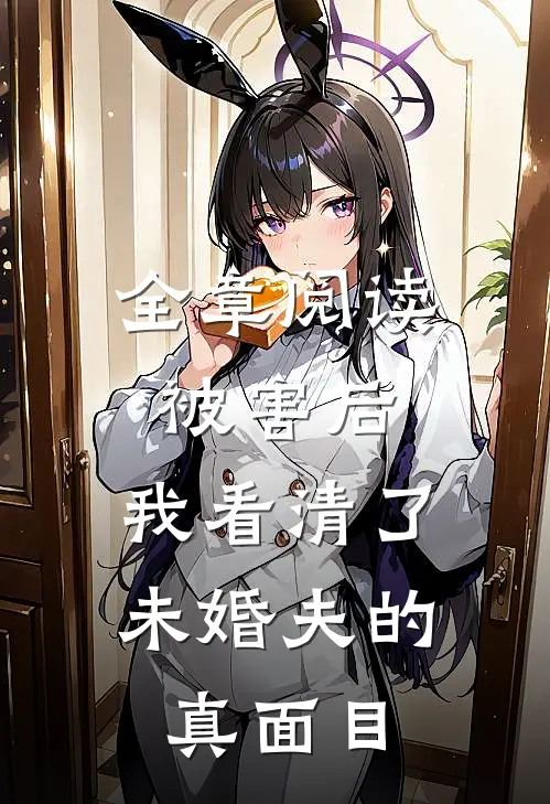 全章阅读被害后，我看清了未婚夫的真面目