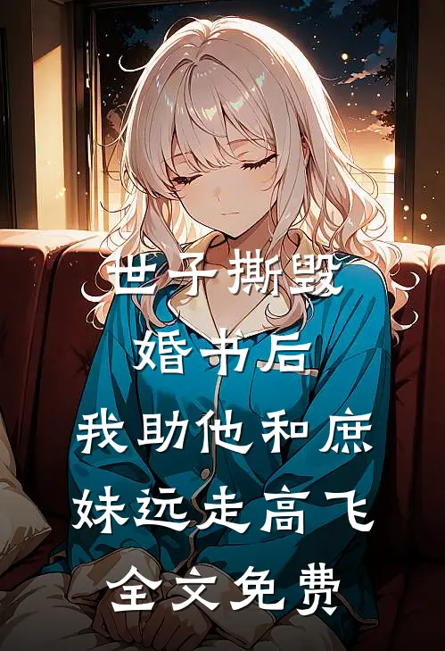 世子撕毁婚书后，我助他和庶妹远走高飞全文免费