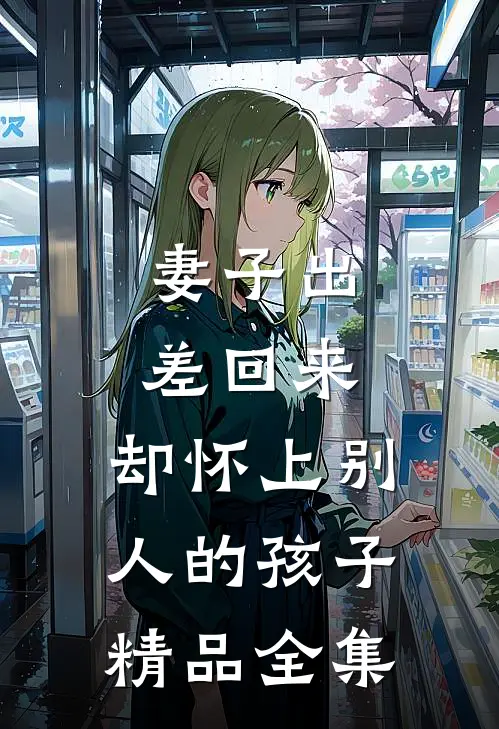 妻子出差回来，却怀上别人的孩子精品全集
