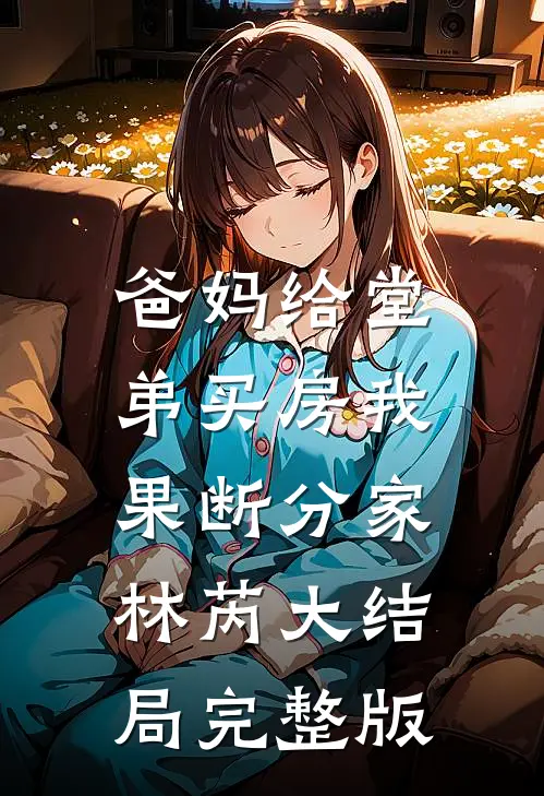 爸妈给堂弟买房我果断分家林芮大结局完整版