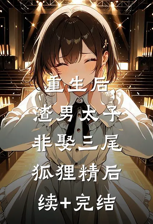 重生后，渣男太子非娶三尾狐狸精后续+完结