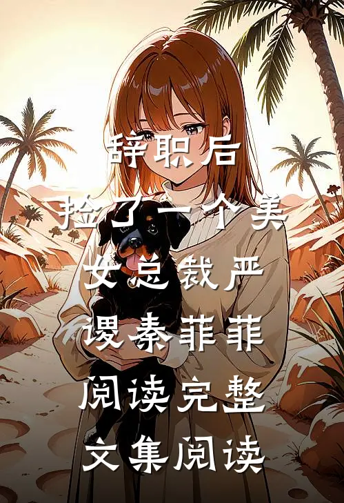辞职后，捡了一个美女总裁严谡秦菲菲阅读完整文集阅读