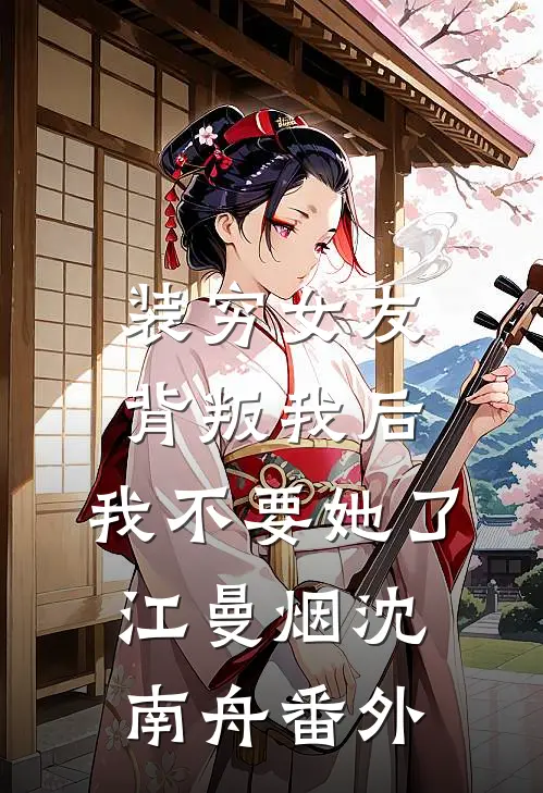 装穷女友背叛我后，我不要她了江曼烟沈南舟番外