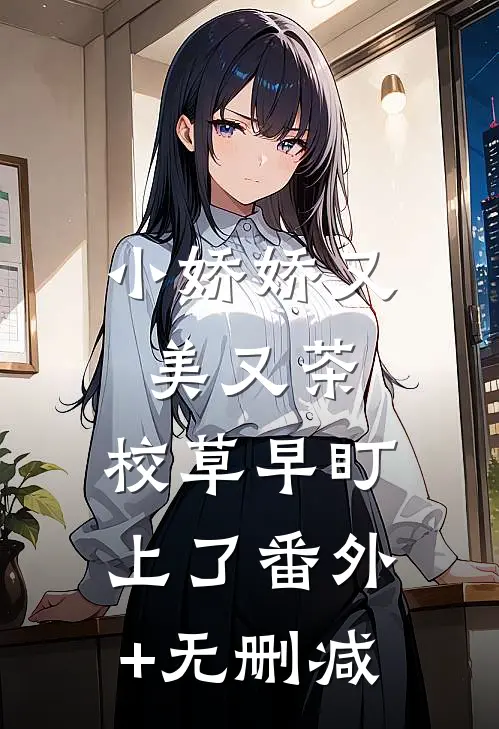 小娇娇又美又茶，校草早盯上了番外+无删减