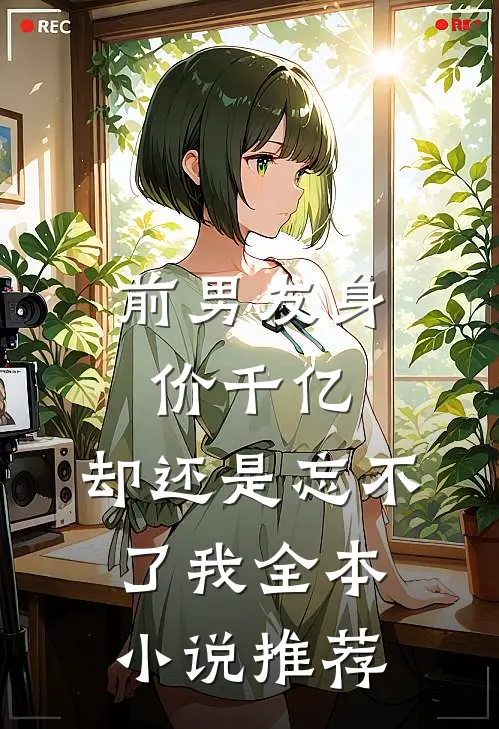 前男友身价千亿，却还是忘不了我全本小说推荐