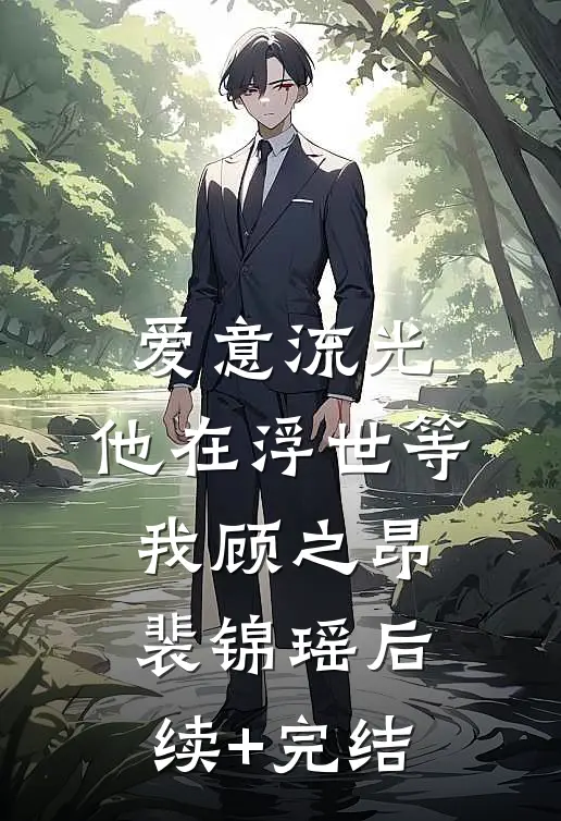 爱意流光，他在浮世等我顾之昂裴锦瑶后续+完结