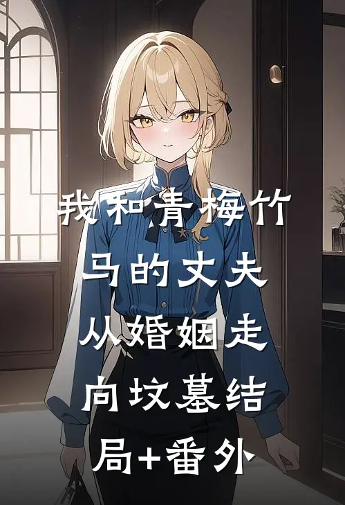 我和青梅竹马的丈夫从婚姻走向坟墓结局+番外