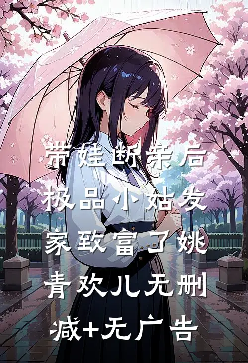 带娃断亲后，极品小姑发家致富了姚青欢儿无删减+无广告