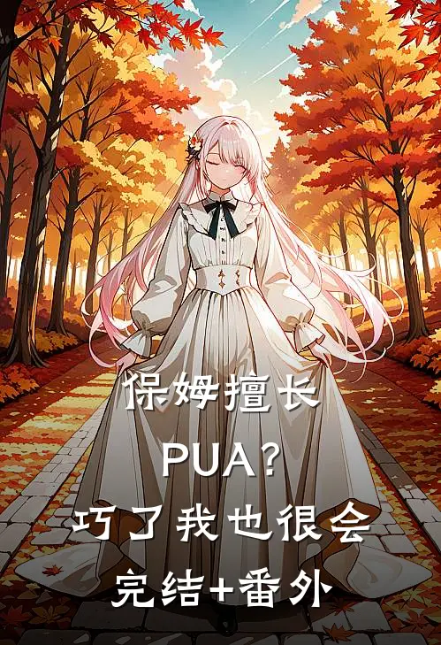 保姆擅长PUA？巧了，我也很会完结+番外