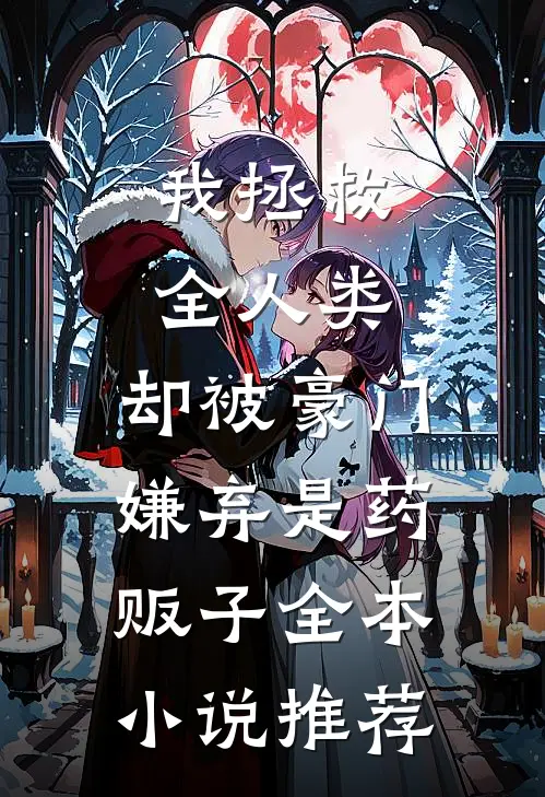 我拯救全人类，却被豪门嫌弃是药贩子全本小说推荐