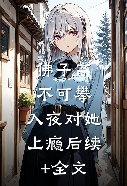 佛子高不可攀，入夜对她上瘾后续+全文