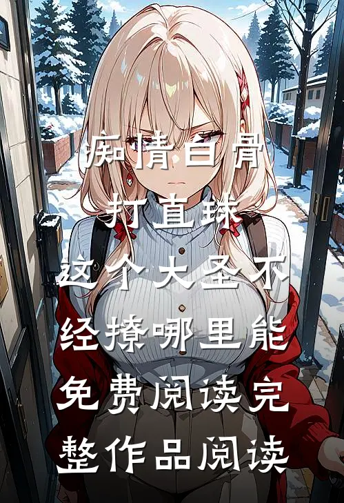 痴情白骨打直球,这个大圣不经撩哪里能免费阅读完整作品阅读