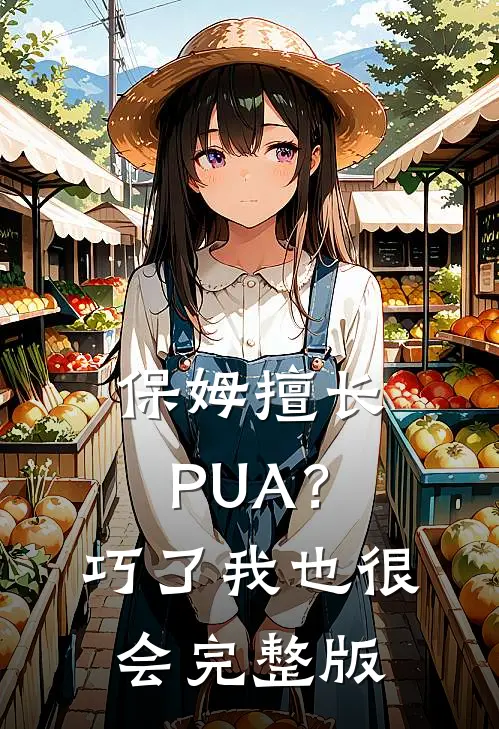 保姆擅长PUA？巧了，我也很会完整版
