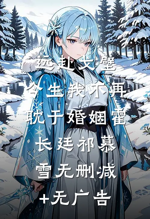远赴戈壁，今生我不再耽于婚姻霍长廷祁慕雪无删减+无广告