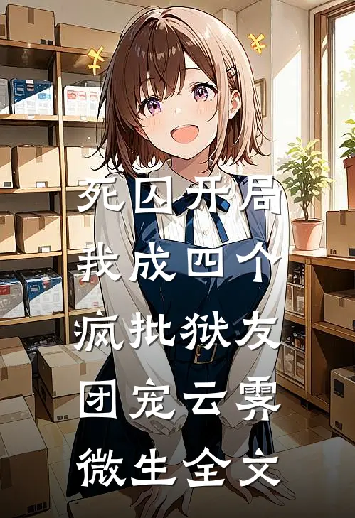 死囚开局，我成四个疯批狱友团宠云霁微生全文