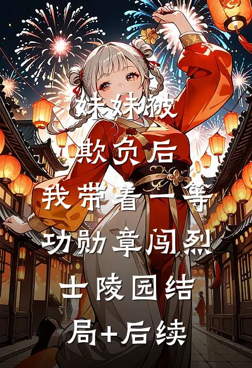 妹妹被欺负后，我带着一等功勋章闯烈士陵园结局+后续
