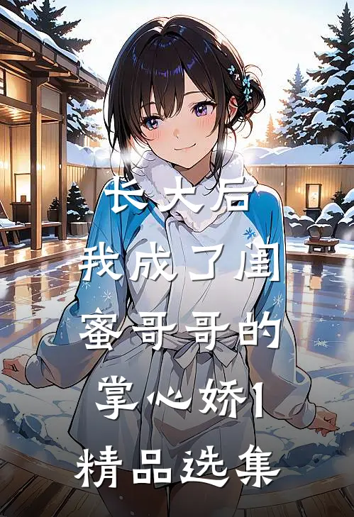 长大后，我成了闺蜜哥哥的掌心娇1精品选集