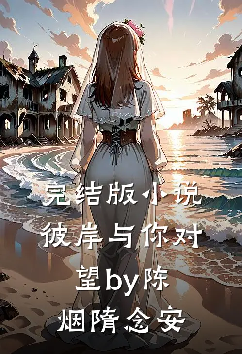 完结版小说彼岸与你对望by陈烟隋念安
