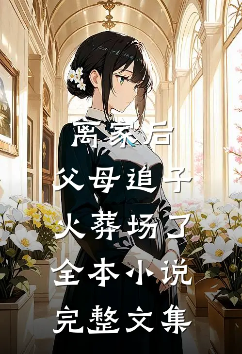 离家后,父母追子火葬场了全本小说完整文集
