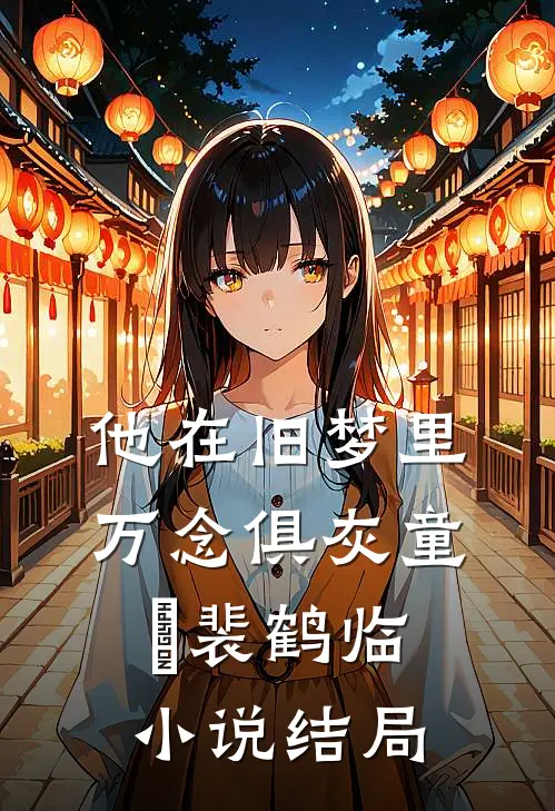 他在旧梦里万念俱灰童婳裴鹤临小说结局
