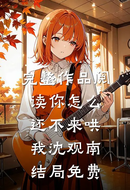 完整作品阅读你怎么还不来哄我沈观南结局免费
