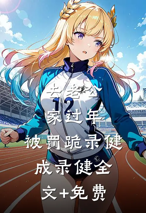 去老公家过年，被罚跪录健成录健全文+免费