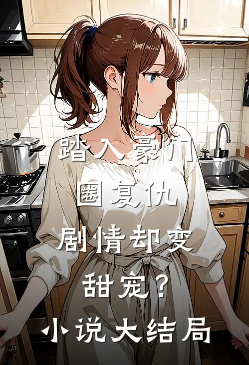 踏入豪门圈复仇，剧情却变甜宠？小说大结局