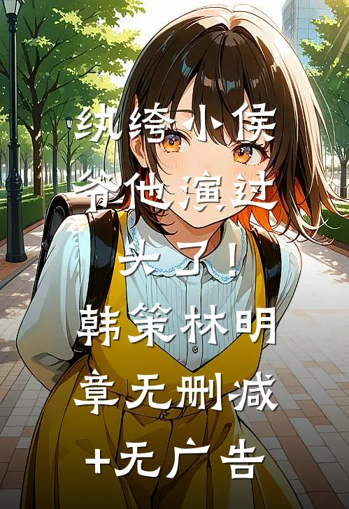 纨绔小侯爷他演过头了！韩策林明章无删减+无广告
