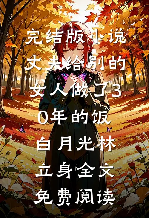 完结版小说丈夫给别的女人做了30年的饭白月光林立身全文免费阅读