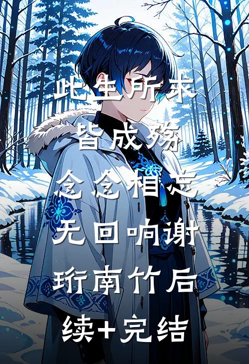 此生所求皆成殇，念念相忘无回响谢珩南竹后续+完结