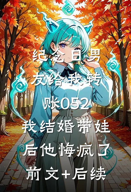 纪念日男友给我转账052，我结婚带娃后他悔疯了前文+后续