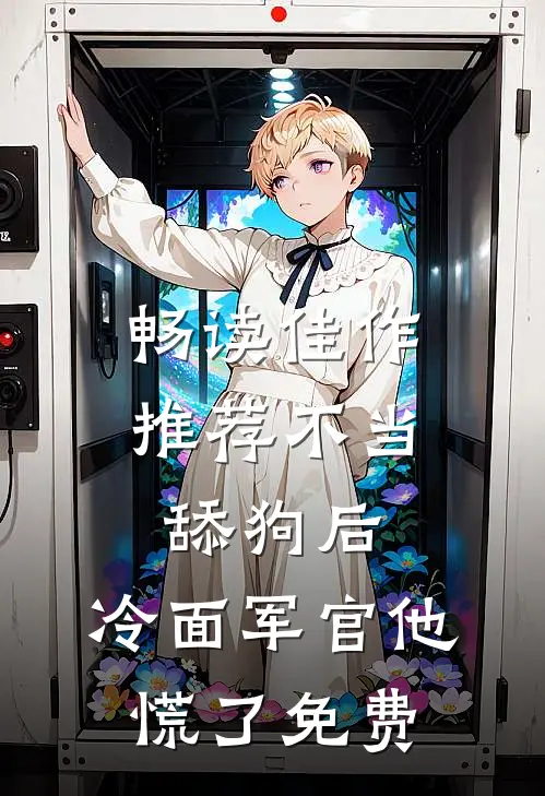 畅读佳作推荐不当舔狗后,冷面军官他慌了免费