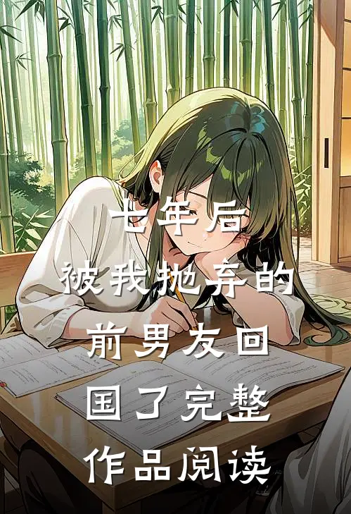 七年后，被我抛弃的前男友回国了完整作品阅读
