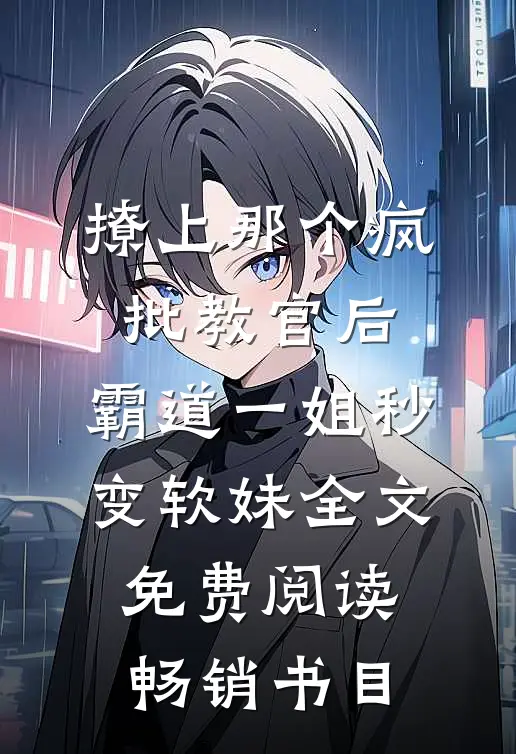 撩上那个疯批教官后,霸道一姐秒变软妹全文免费阅读畅销书目