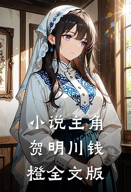 小说主角贺明川钱橙全文版