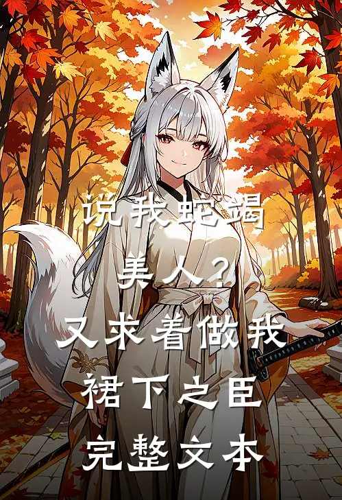 说我蛇竭美人？又求着做我裙下之臣完整文本