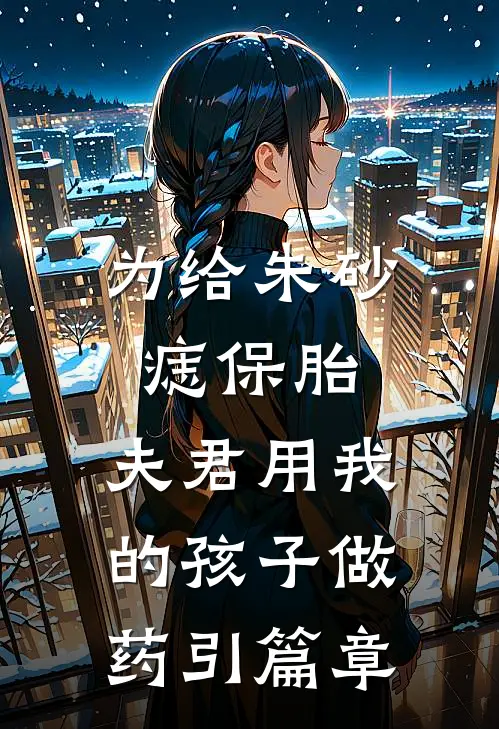 为给朱砂痣保胎，夫君用我的孩子做药引篇章