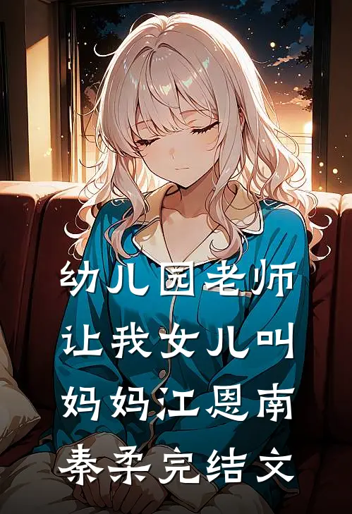 幼儿园老师让我女儿叫妈妈江恩南秦柔完结文