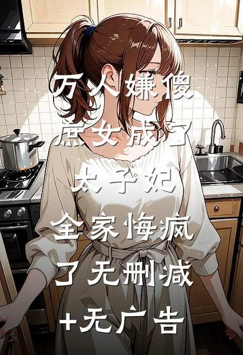 万人嫌傻庶女成了太子妃，全家悔疯了无删减+无广告