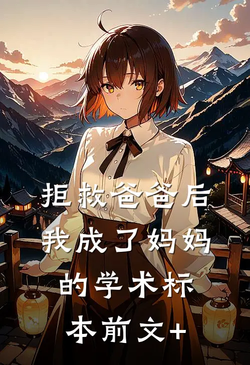 拒救爸爸后，我成了妈妈的学术标本前文+
