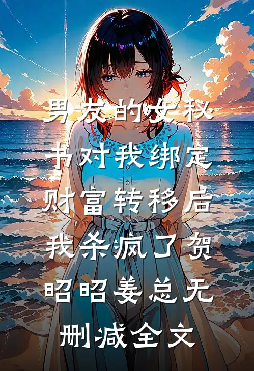男友的女秘书对我绑定财富转移后，我杀疯了贺昭昭姜总无删减全文