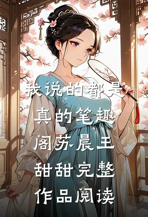 我说的都是真的笔趣阁苏晨王甜甜完整作品阅读