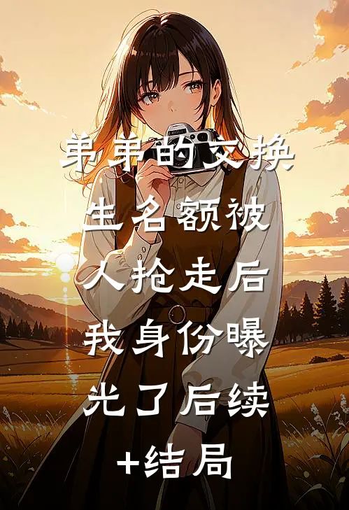 弟弟的交换生名额被人抢走后，我身份曝光了后续+结局