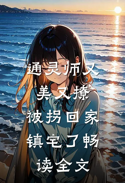 通灵师又美又撩，被拐回家镇宅了畅读全文