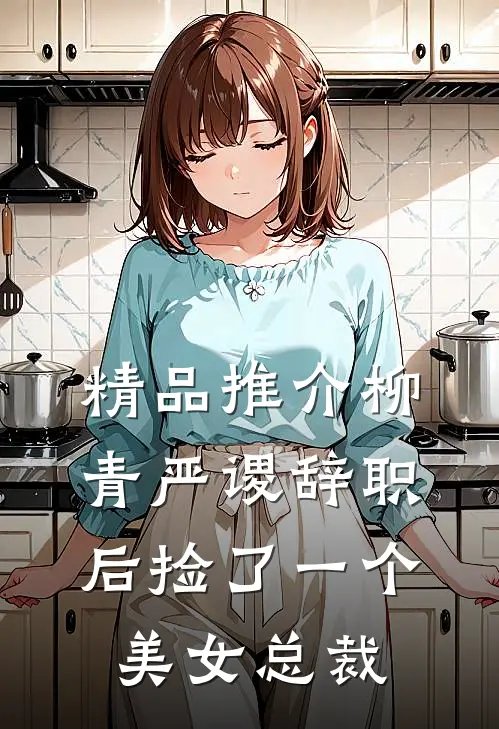 精品推介柳青严谡辞职后捡了一个美女总裁